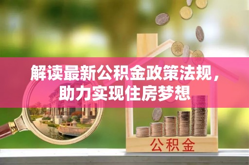 平顶山解读最新公积金政策法规，助力实现住房梦想