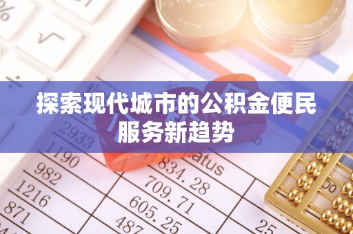平顶山探索现代城市的公积金便民服务新趋势