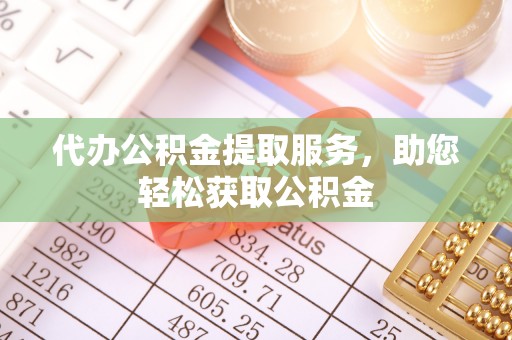 平顶山代办公积金提取服务，助您轻松获取公积金