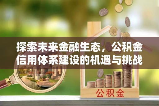 平顶山探索未来金融生态，公积金信用体系建设的机遇与挑战