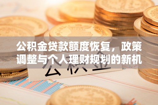 平顶山公积金贷款额度恢复，政策调整与个人理财规划的新机遇