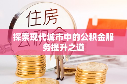 平顶山探索现代城市中的公积金服务提升之道
