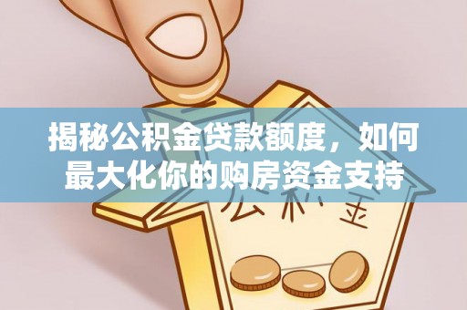 平顶山揭秘公积金贷款额度，如何最大化你的购房资金支持
