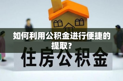 平顶山如何利用公积金进行便捷的提取？