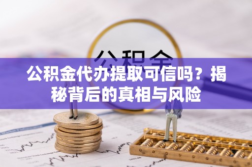 平顶山公积金代办提取可信吗？揭秘背后的真相与风险