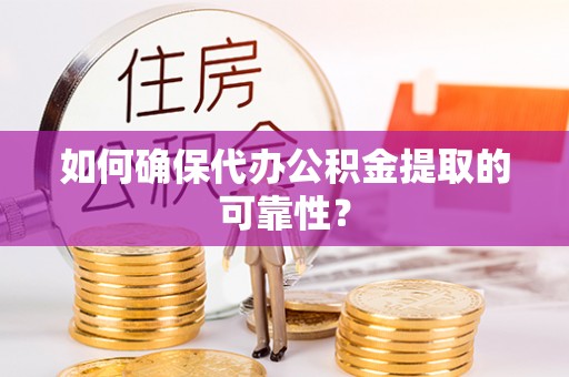 平顶山如何确保代办公积金提取的可靠性？