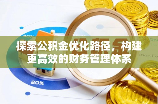 平顶山探索公积金优化路径，构建更高效的财务管理体系