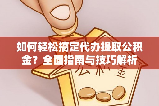 平顶山如何轻松搞定代办提取公积金？全面指南与技巧解析