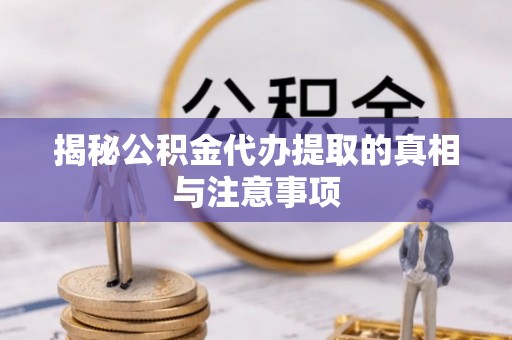 平顶山揭秘公积金代办提取的真相与注意事项