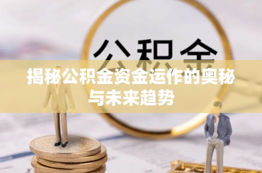 平顶山揭秘公积金资金运作的奥秘与未来趋势