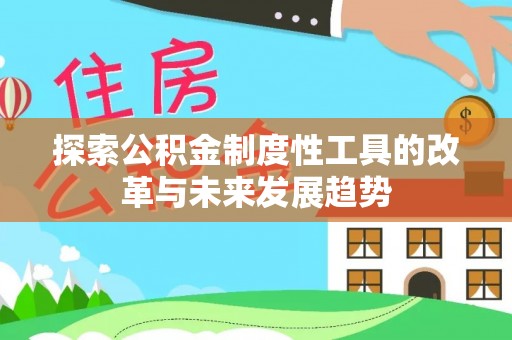 平顶山探索公积金制度性工具的改革与未来发展趋势