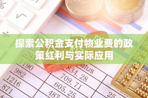 平顶山探索公积金支付物业费的政策红利与实际应用