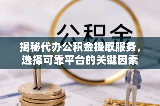 平顶山揭秘代办公积金提取服务，选择可靠平台的关键因素