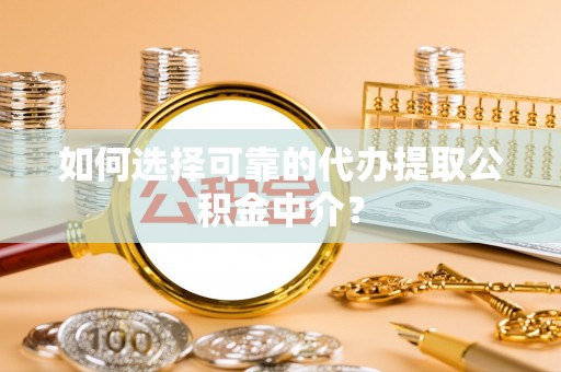 平顶山如何选择可靠的代办提取公积金中介？