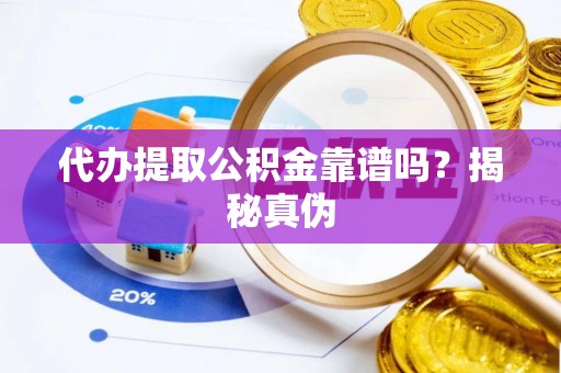 平顶山代办提取公积金靠谱吗？揭秘真伪