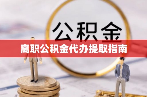 平顶山离职公积金代办提取指南