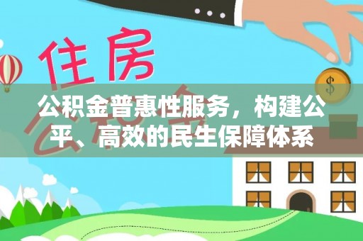平顶山公积金普惠性服务，构建公平、高效的民生保障体系