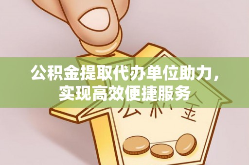 平顶山公积金提取代办单位助力，实现高效便捷服务
