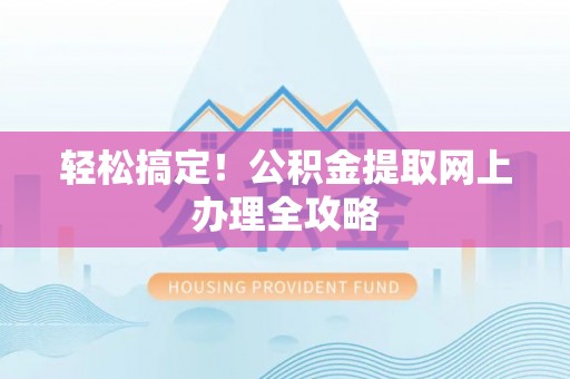 平顶山轻松搞定！公积金提取网上办理全攻略