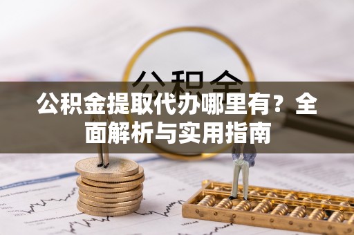 平顶山公积金提取代办哪里有？全面解析与实用指南
