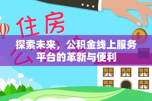 平顶山探索未来，公积金线上服务平台的革新与便利