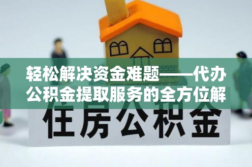 平顶山轻松解决资金难题——代办公积金提取服务的全方位解析