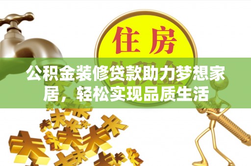 平顶山公积金装修贷款助力梦想家居，轻松实现品质生活