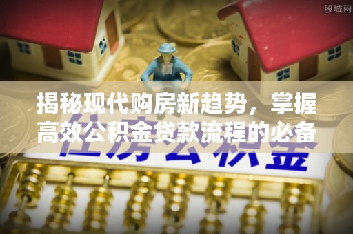平顶山揭秘现代购房新趋势，掌握高效公积金贷款流程的必备指南