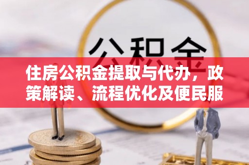 平顶山住房公积金提取与代办，政策解读、流程优化及便民服务新趋势