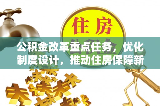 平顶山公积金改革重点任务，优化制度设计，推动住房保障新发展