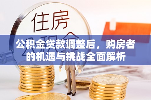 平顶山公积金贷款调整后，购房者的机遇与挑战全面解析