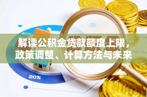 平顶山解读公积金贷款额度上限，政策调整、计算方法与未来趋势