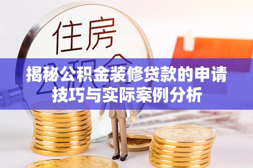 平顶山揭秘公积金装修贷款的申请技巧与实际案例分析