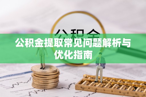 平顶山公积金提取常见问题解析与优化指南