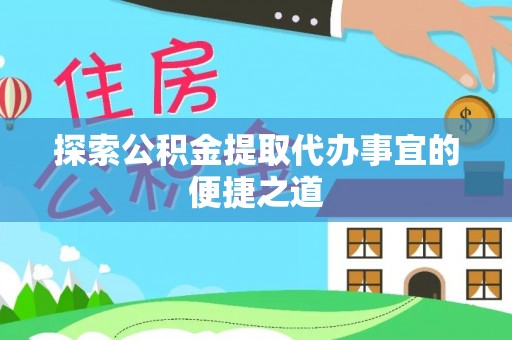 平顶山探索公积金提取代办事宜的便捷之道