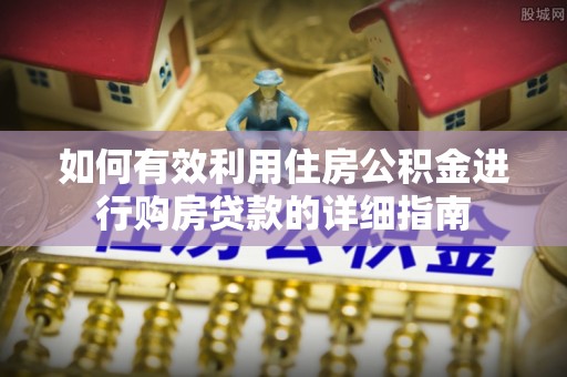 平顶山如何有效利用住房公积金进行购房贷款的详细指南
