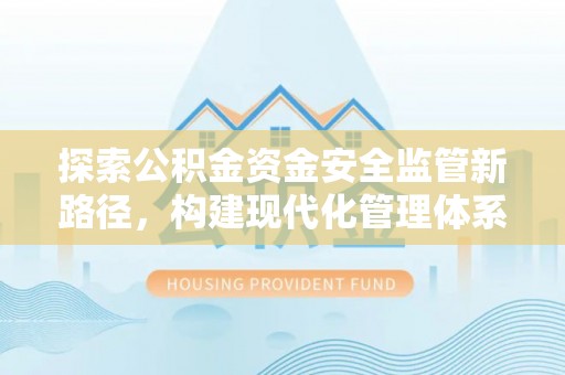 平顶山探索公积金资金安全监管新路径，构建现代化管理体系