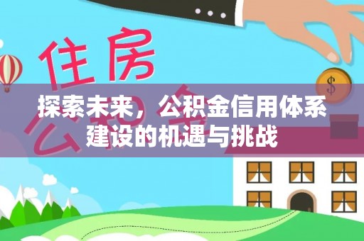 平顶山探索未来，公积金信用体系建设的机遇与挑战