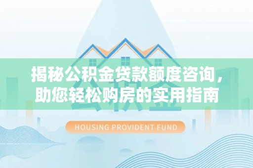 平顶山揭秘公积金贷款额度咨询，助您轻松购房的实用指南