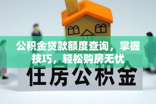 平顶山公积金贷款额度查询，掌握技巧，轻松购房无忧