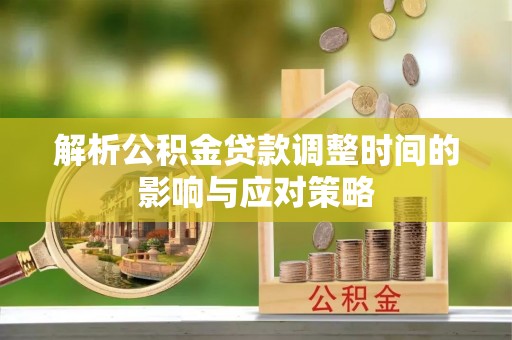 平顶山解析公积金贷款调整时间的影响与应对策略