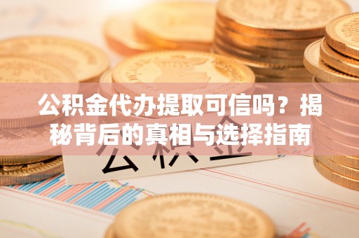 平顶山公积金代办提取可信吗？揭秘背后的真相与选择指南