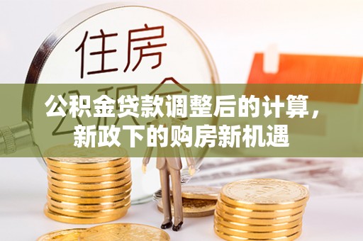 平顶山公积金贷款调整后的计算，新政下的购房新机遇
