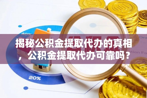 平顶山揭秘公积金提取代办的真相，公积金提取代办可靠吗？
