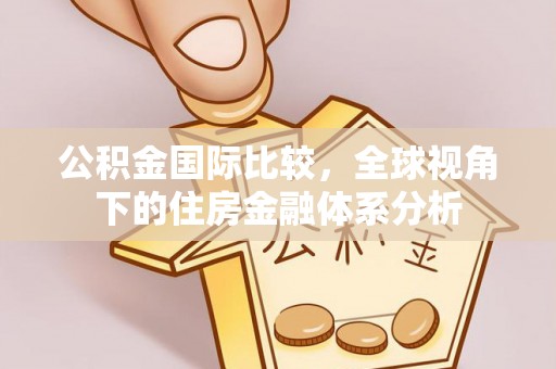 平顶山公积金国际比较，全球视角下的住房金融体系分析