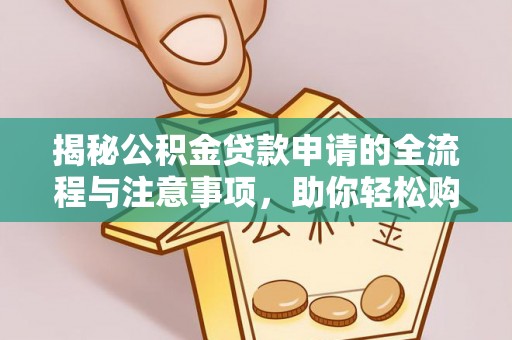 平顶山揭秘公积金贷款申请的全流程与注意事项，助你轻松购房无忧