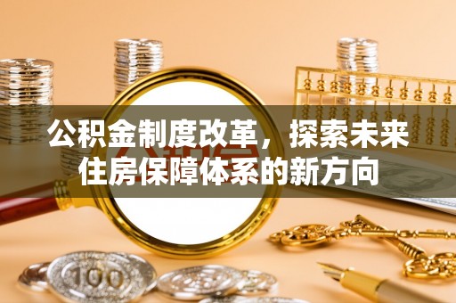 平顶山公积金制度改革，探索未来住房保障体系的新方向