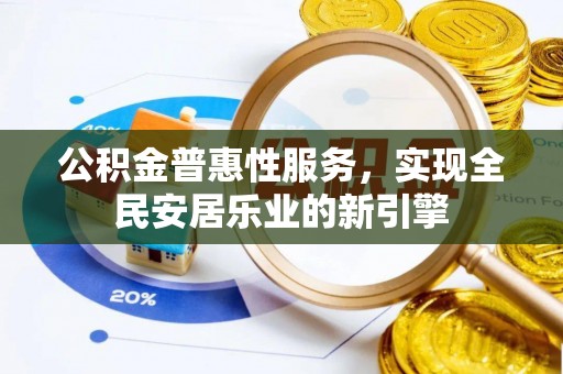 平顶山公积金普惠性服务，实现全民安居乐业的新引擎