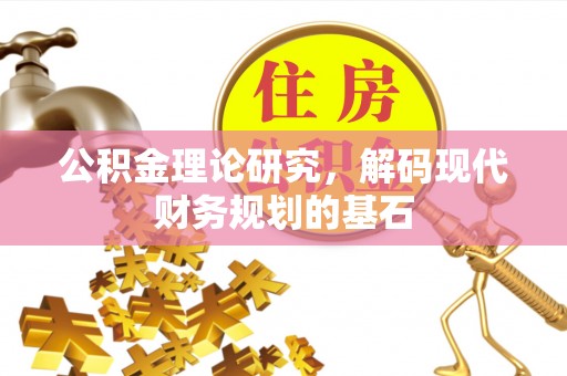 平顶山公积金理论研究，解码现代财务规划的基石
