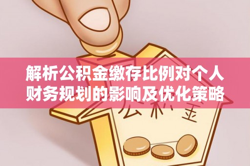 平顶山解析公积金缴存比例对个人财务规划的影响及优化策略